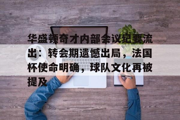 starsports app-包含华盛顿奇才内部会议纪要流出：转会期遗憾出局，法国杯使命明确，球队文化再被提及的词条-starsports app